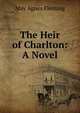 The Heir of Charlton: A Novel, Fleming May Agnes 
