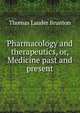 Pharmacology and therapeutics, or, Medicine past and present, Thomas Lauder Brunton 