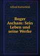 Roger Ascham: Sein Leben und seine Werke, Alfred Katterfeld 