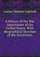 A History of the War Department of the United States: With Biographical Sketches of the Secretaries, Lurton Dunham Ingersoll 