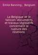 La Belgique et le Vatican: documents et travaux l?gislatifs concernant la rupture des relations ., ?mile Banning , Belgium 