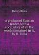 A graduated Russian reader, with a vocabulary of all the words contained in it, by H. Riola, Henry Riola 
