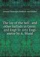The lay of the bell . and other ballads in Germ. and Engl Tr. into Engl. metre by A. Wood, Johann Christoph Friedrich von Schiller 