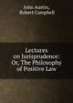 Lectures on Jurisprudence: Or, The Philosophy of Positive Law, John Austin, Robert Campbell 