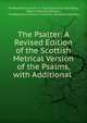 The Psalter: A Revised Edition of the Scottish Metrical Version of the Psalms, with Additional ., Presbyterian Church in Ireland General Assembly, Robert Prescott Stewart , Presbyterian Church in Ireland, General Assembly 