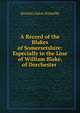 A Record of the Blakes of Somersetshire: Especially in the Line of William Blake, of Dorchester ., Horatio Gates Somerby 