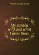 My garden wild and what I grew there, Heath Francis George 