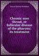 Chronic sore throat, or follicular disease of the pharynx: its treatment, Edward Barton Shuldham 