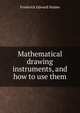 Mathematical drawing instruments, and how to use them, Frederick Edward Hulme 