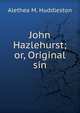 John Hazlehurst; or, Original sin, Alethea M. Huddleston 