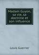 Madam Guyon, sa vie, sa doctrine et son influence, Louis Guerrier 