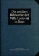 Die antiken Bildwerke der Villa Ludovisi in Rom, Schreiber, Theodor, 1848-1912,Deutsches Archa?ologisches Institut 