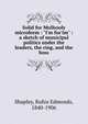 Solid for Mulhooly microform : "I'm fur'im" : a sketch of municipal politics under the leaders, the ring, and the boss, Shapley, Rufus Edmonds, 1840-1906 