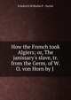 How the French took Algiers; or, The janissary's slave, tr. from the Germ. of W.O. von Horn by J ., Friedrich Wilhelm P . Oertel 