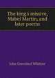 The king's missive, Mabel Martin, and later poems, John Greenleaf Whittier 