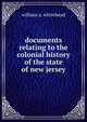 Documents relating to the colonial history of the state of new jersey, William A. Whitehead 