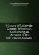 History of Lafayette County, Wisconsin, Containing an Account of Its Settlement, Growth ., Consul Willshire Butterfield, Western Historical Co 
