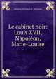 Le cabinet noir: Louis XVII, Napol?on, Marie-Louise, Maurice d'Irisson d ' H?risson 