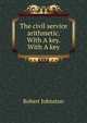 The civil service arithmetic. With A key. With A key, Robert Johnston 