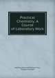 Practical Chemistry: A Course of Laboratory Work, Matthew Moncrieff Pattison Muir, Douglas Carnegie 
