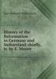 History of the Reformation in Germany and Switzerland chiefly, tr. by E. Moore, Karl Rudolph Hagenbach 