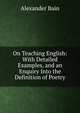 On Teaching English: With Detailed Examples, and an Enquiry Into the Definition of Poetry, Bain, Alexander, 1818-1903 