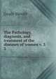 The Pathology, diagnosis, and treatment of the diseases of women v. 3. 3, Graily Hewitt 