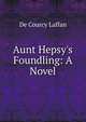 Aunt Hepsy's Foundling: A Novel, De Courcy Laffan 