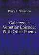 Galeazzo, a Venetian Episode: With Other Poems, Percy E. Pinkerton 