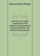 Lectures on topics connected with medical jurisprudence delivered before the medical department ., Edward John Phelps 