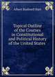 Topical Outline of the Courses in Constitutional and Political History of the United States ., Hart, Albert Bushnell, 1854-1943 