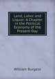 Land, Labor and Liquor: A Chapter in the Political Economy of the Present Day, William Burgess 