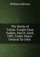 The Battle of Tofrek: Fought Near Su?kin, March 22nd, 1885, Under Major-General Sir John ., William Galloway 