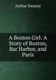 A Boston Girl: A Story of Boston, Bar Harbor, and Paris, Arthur Swazey 