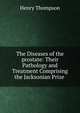 The Diseases of the prostate: Their Pathology and Treatment Comprising the Jacksonian Prize ., Henry Thompson 