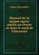 Manuel de la langue tigra?: parl?e au centre et dans le nord de l'Abyssinie, Jules Schreiber 