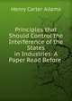 Principles that Should Control the Interference of the States in Industries: A Paper Read Before ., Adams, Henry Carter, 1851-1921 