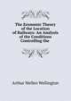 The Economic Theory of the Location of Railways: An Analysis of the Conditions Controlling the ., Arthur Mellen Wellington 