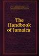 The Handbook of Jamaica ., Augustus Constantine Sinclair, Laurence R . Fyte, Samuel Paynter Musson, Thomas Laurence Roxburgh, Joseph Charles Ford, Acheson Arundel Cameron Finlay , Frank Cundall 