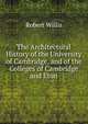 The Architectural History of the University of Cambridge, and of the Colleges of Cambridge and Eton, Robert Willis 