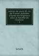 Lettres de Louis XI, roi de France: publi?es d'apr?s les originaux pour la Soci?t? de l'histoire ., Louis 