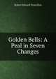 Golden Bells: A Peal in Seven Changes, Robert Edward Francillon 