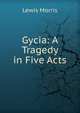 Gycia: A Tragedy in Five Acts, Lewis Morris 