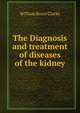 The Diagnosis and treatment of diseases of the kidney, William Bruce Clarke 