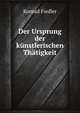 Der Ursprung der kunstlerischen Thatigkeit, Konrad Fiedler 