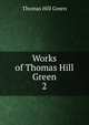 Works of Thomas Hill Green. 2, Thomas Hill Green 