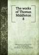 The works of Thomas Middleton. 8, Middleton, Thomas, d. 1627 