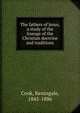 The fathers of Jesus, a study of the lineage of the Christian doctrine and traditions, Cook, Keningale, 1845-1886 