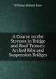 A Course on the Stresses in Bridge and Roof Trusses: Arched Ribs and Suspension Bridges, William Hubert Burr 