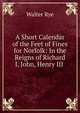 A Short Calendar of the Feet of Fines for Norfolk: In the Reigns of Richard I, John, Henry III ., Walter Rye 